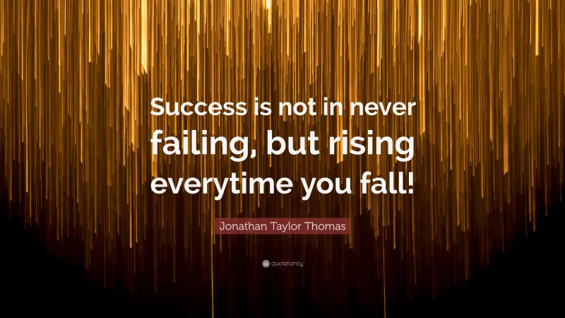 Jonathan Taylor Thomas Quote: “Success is not in never failing, but rising everytime you fall!”
