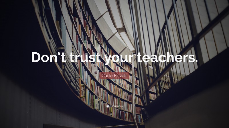 Carlo Rovelli Quote: “Don’t trust your teachers.”