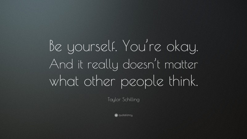 Taylor Schilling Quote: “Be yourself. You’re okay. And it really doesn’t matter what other people think.”