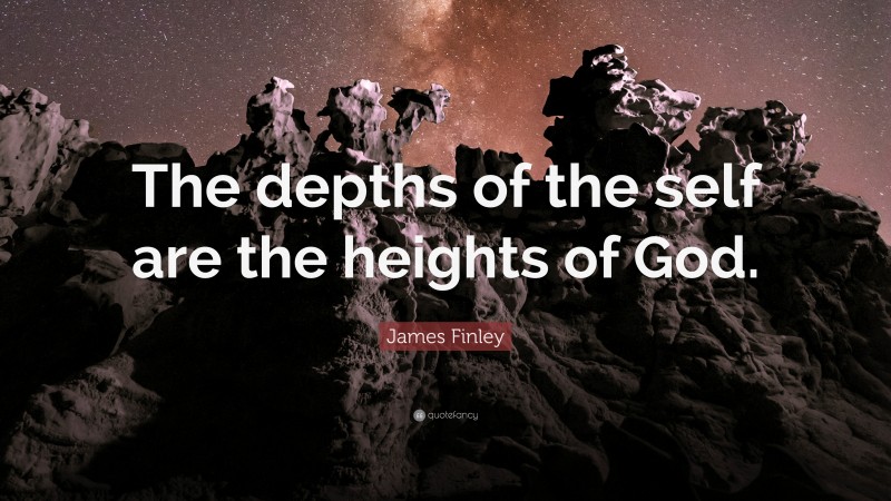James Finley Quote: “The depths of the self are the heights of God.”