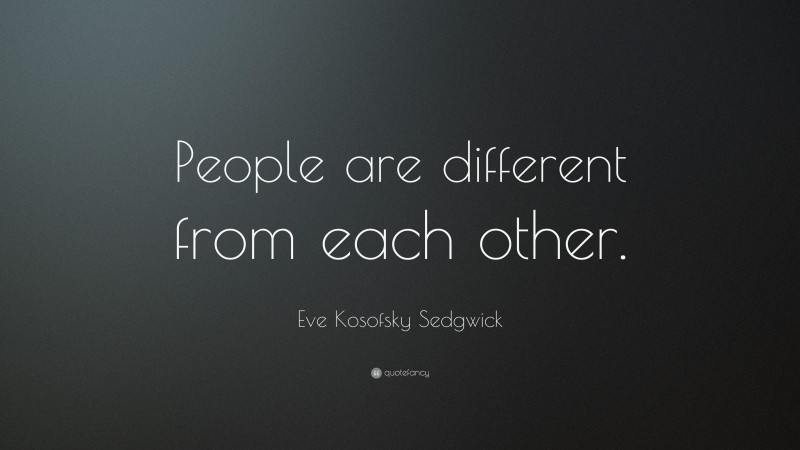 Eve Kosofsky Sedgwick Quote: “People are different from each other.”