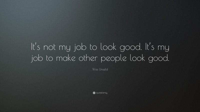 Wes Unseld Quote: “It’s not my job to look good. It’s my job to make other people look good.”