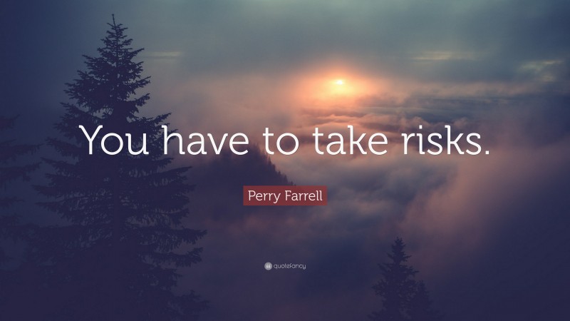 Perry Farrell Quote: “You have to take risks.”