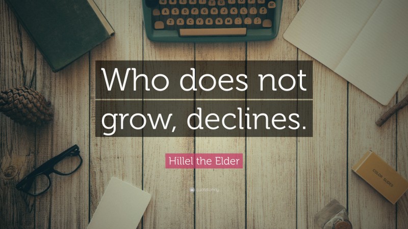 Hillel the Elder Quote: “Who does not grow, declines.”