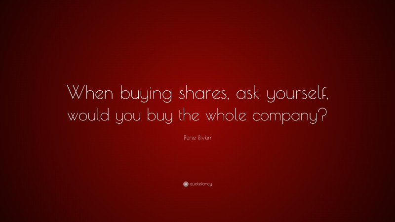 Rene Rivkin Quote: “When buying shares, ask yourself, would you buy the whole company?”