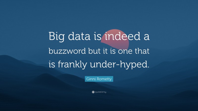 Ginni Rometty Quote: “Big data is indeed a buzzword but it is one that is frankly under-hyped.”