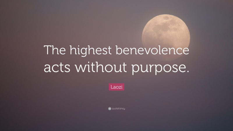 Laozi Quote: “The highest benevolence acts without purpose.”