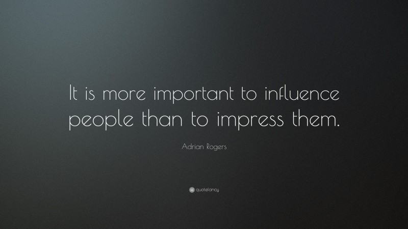 Adrian Rogers Quote: “It is more important to influence people than to impress them.”