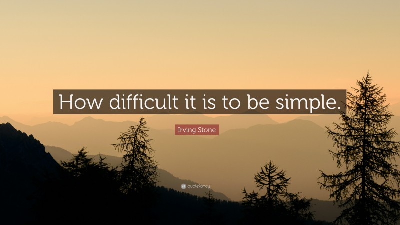 Irving Stone Quote: “How difficult it is to be simple.”