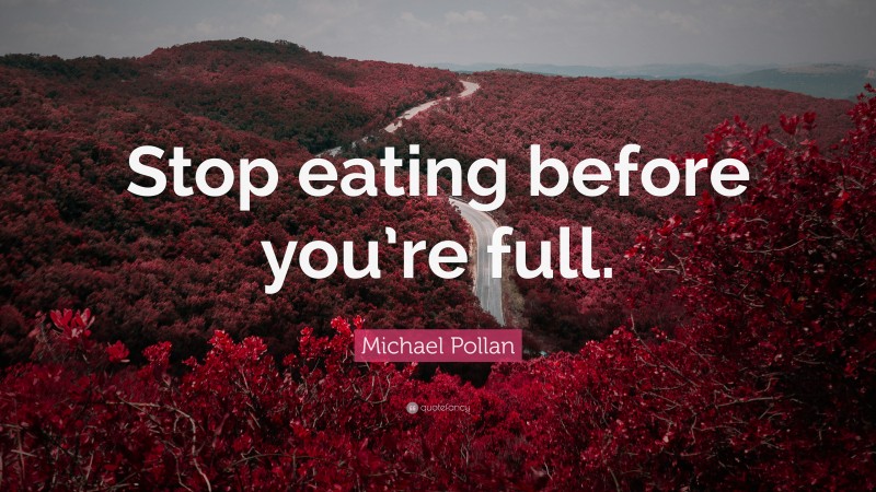 Michael Pollan Quote: “Stop eating before you’re full.”