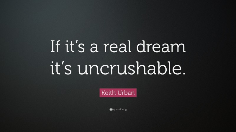 Keith Urban Quote: “If it’s a real dream it’s uncrushable.”