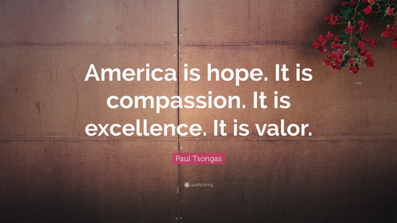 Paul Tsongas Quote: “America is hope. It is compassion. It is excellence. It is valor.”