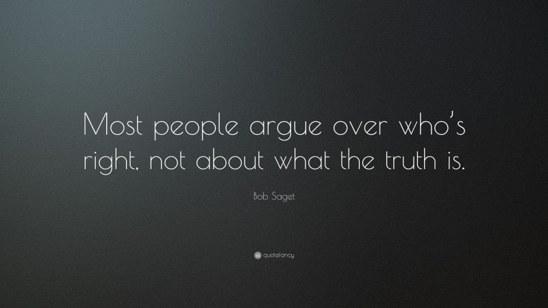 Bob Saget Quote: “Most people argue over who’s right, not about what the truth is.”