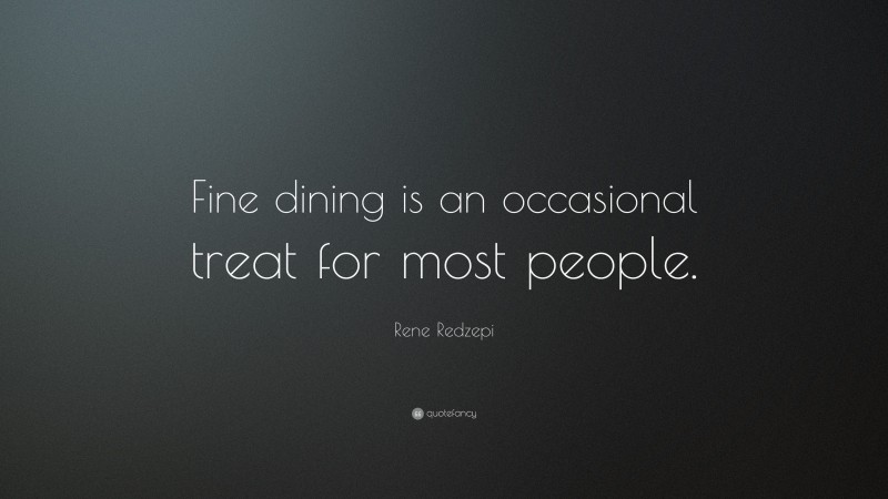 Rene Redzepi Quote: “Fine dining is an occasional treat for most people.”