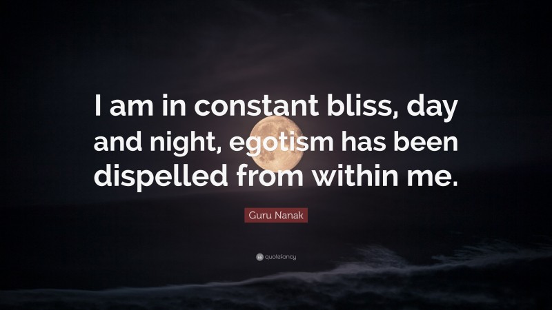 Guru Nanak Quote: “I am in constant bliss, day and night, egotism has been dispelled from within me.”