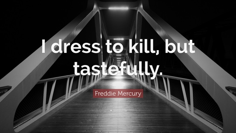 Freddie Mercury Quote: “I dress to kill, but tastefully.”