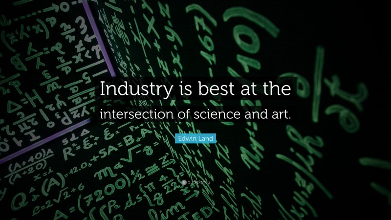 Edwin Land Quote: “Industry is best at the intersection of science and art.”