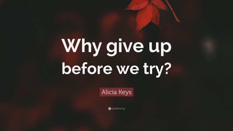 Alicia Keys Quote: “Why give up before we try?”