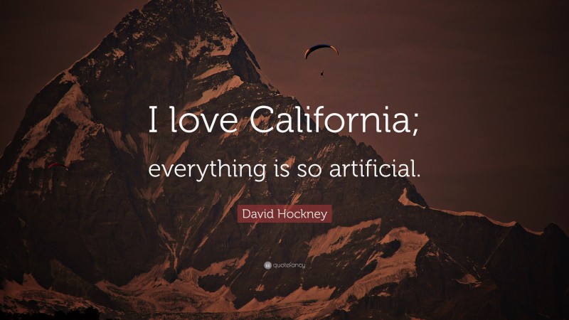 David Hockney Quote: “I love California; everything is so artificial.”