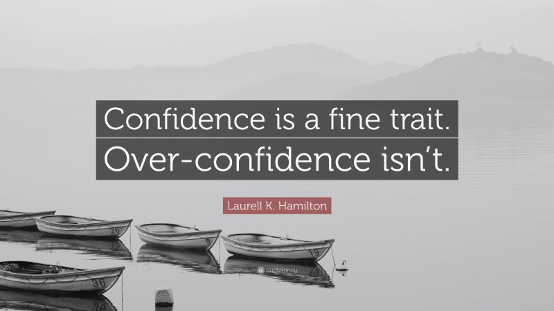 Laurell K. Hamilton Quote: “Confidence is a fine trait. Over-confidence isn’t.”