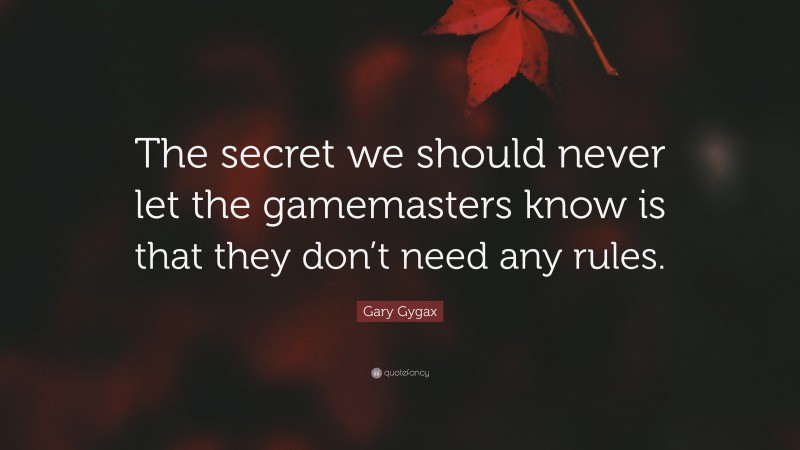 Gary Gygax Quote: “The secret we should never let the gamemasters know is that they don’t need any rules.”