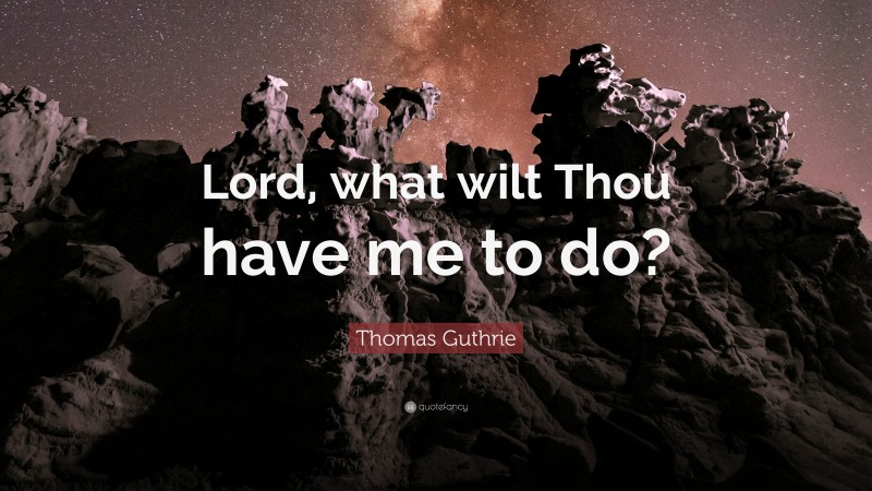 Thomas Guthrie Quote: “Lord, what wilt Thou have me to do?”