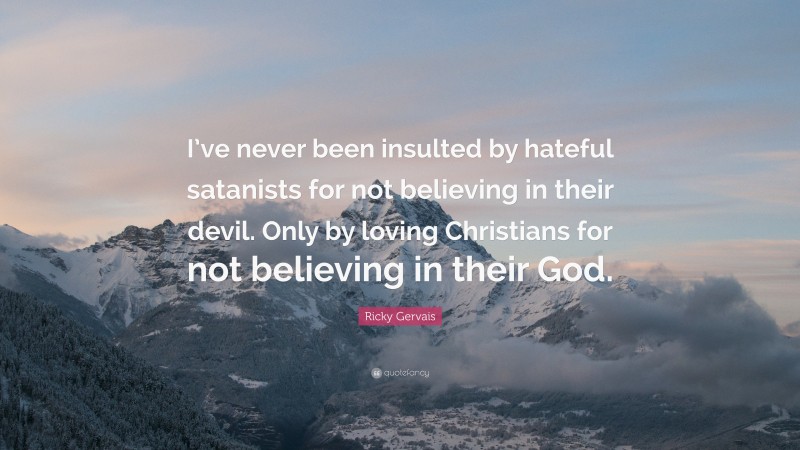 Ricky Gervais Quote: “I’ve never been insulted by hateful satanists for not believing in their devil. Only by loving Christians for not believing in their God.”