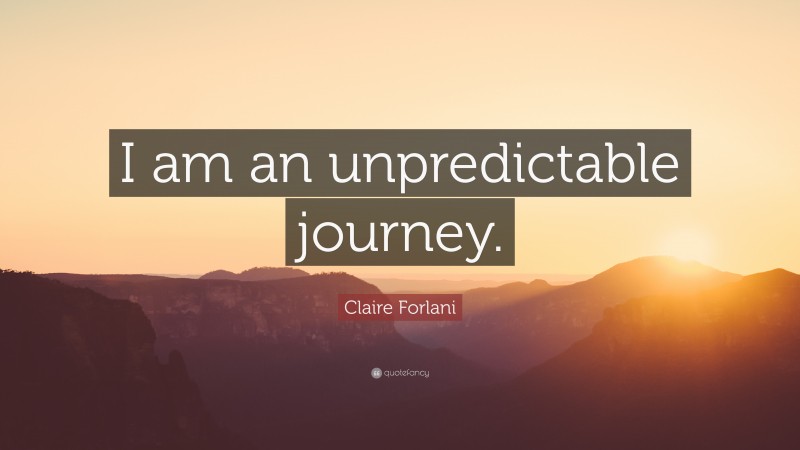 Claire Forlani Quote: “I am an unpredictable journey.”