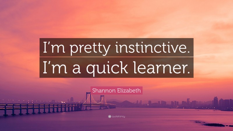 Shannon Elizabeth Quote: “I’m pretty instinctive. I’m a quick learner.”