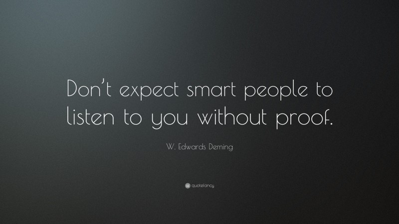 W. Edwards Deming Quote: “Don’t expect smart people to listen to you without proof.”