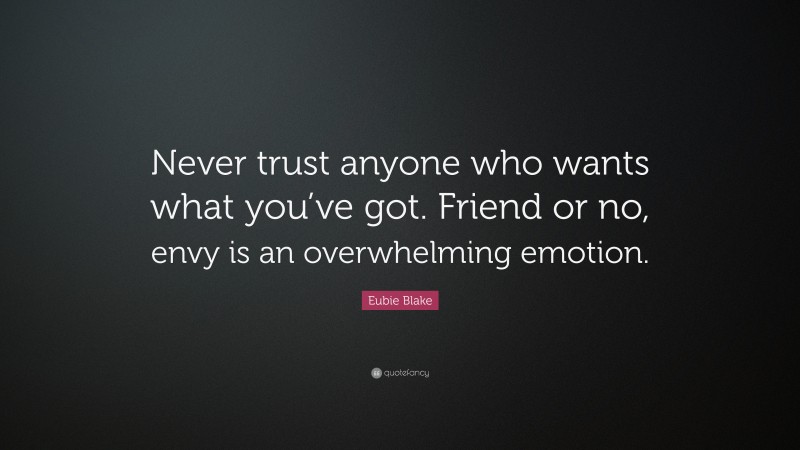 Eubie Blake Quote: “Never trust anyone who wants what you’ve got. Friend or no, envy is an overwhelming emotion.”