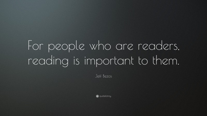 Jeff Bezos Quote: “For people who are readers, reading is important to them.”