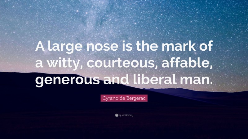 Cyrano de Bergerac Quote: “A large nose is the mark of a witty, courteous, affable, generous and liberal man.”