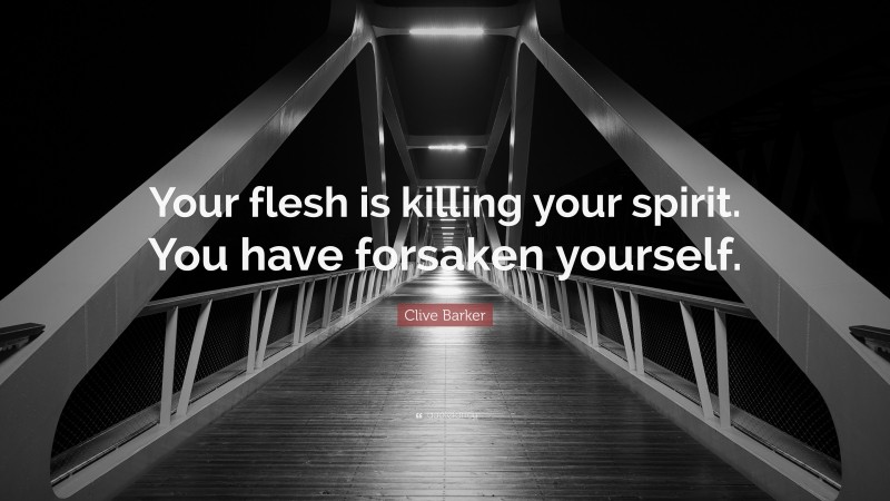 Clive Barker Quote: “Your flesh is killing your spirit. You have forsaken yourself.”