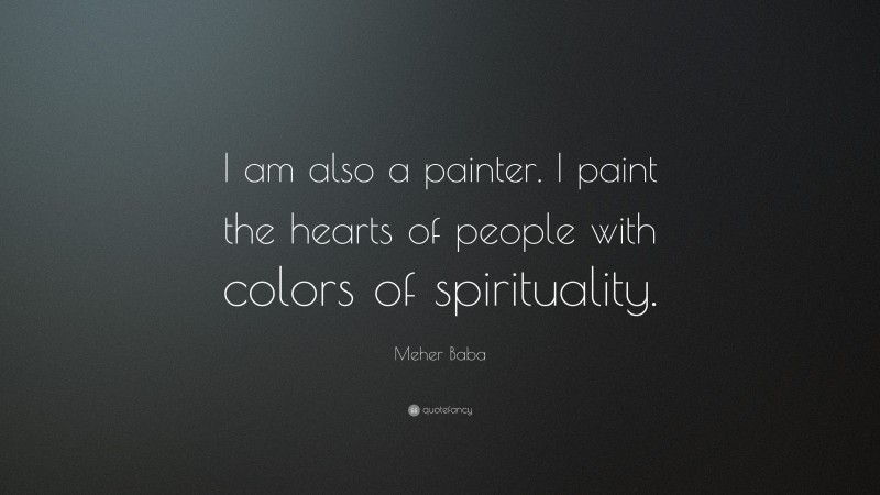 Meher Baba Quote: “I am also a painter. I paint the hearts of people with colors of spirituality.”