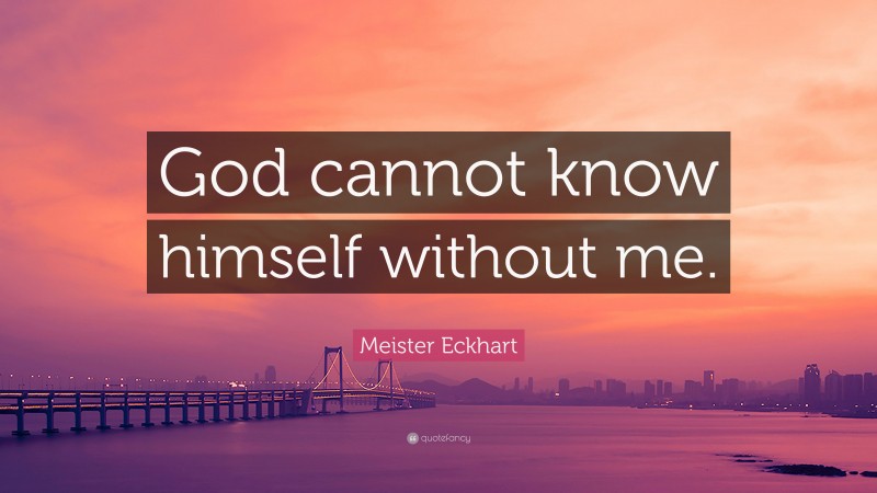 Meister Eckhart Quote: “God cannot know himself without me.”