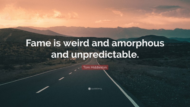 Tom Hiddleston Quote: “Fame is weird and amorphous and unpredictable.”