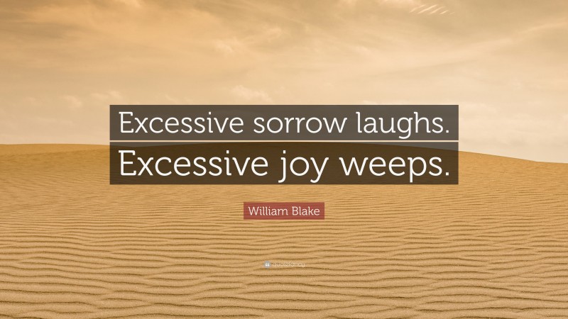 William Blake Quote: “Excessive sorrow laughs. Excessive joy weeps.”