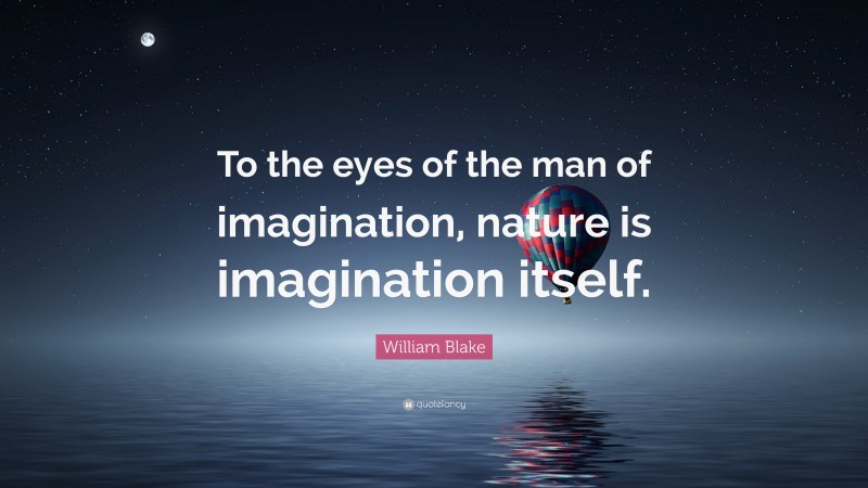 William Blake Quote: “To the eyes of the man of imagination, nature is imagination itself.”