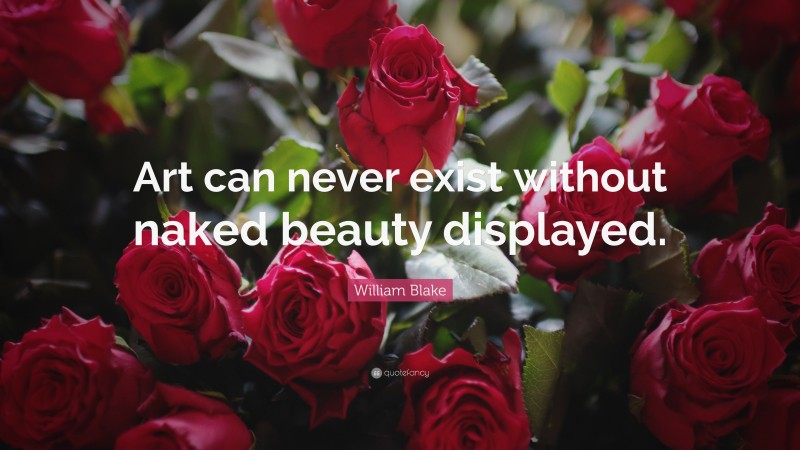 William Blake Quote: “Art can never exist without naked beauty displayed.”