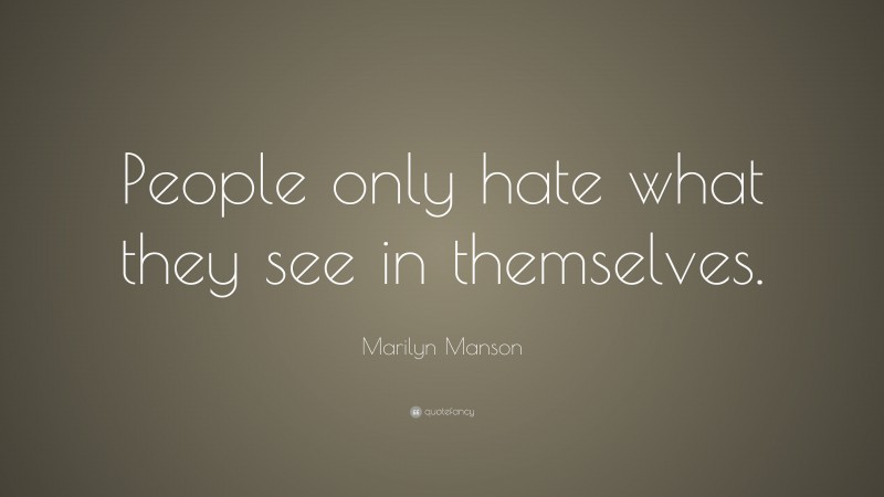 Marilyn Manson Quote: “People only hate what they see in themselves.”