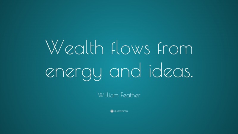 William Feather Quote: “Wealth flows from energy and ideas.”