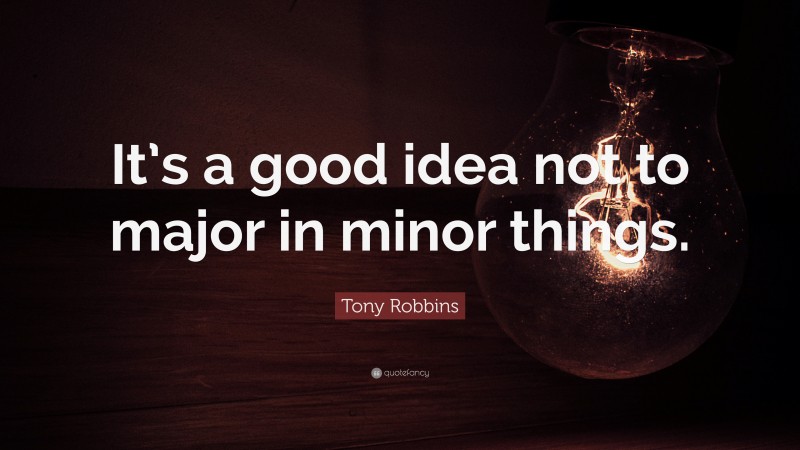 Tony Robbins Quote: “It’s a good idea not to major in minor things.”