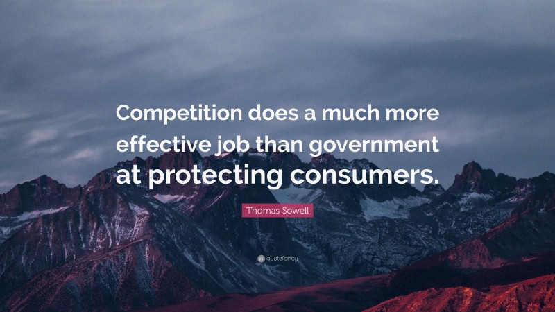 Thomas Sowell Quote: “Competition does a much more effective job than government at protecting consumers.”