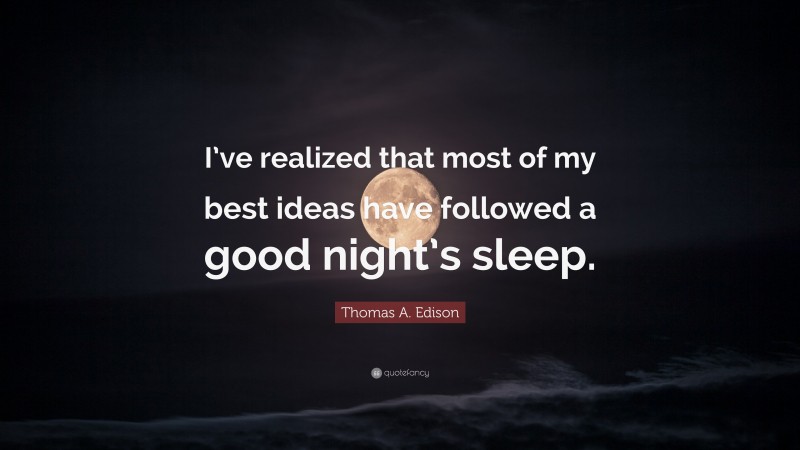 Thomas A. Edison Quote: “I’ve realized that most of my best ideas have followed a good night’s sleep.”