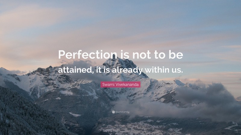 Swami Vivekananda Quote: “Perfection is not to be attained, it is already within us.”