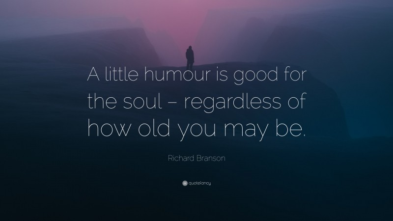 Richard Branson Quote: “A little humour is good for the soul – regardless of how old you may be.”