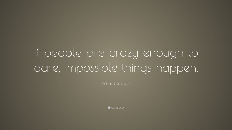 Richard Branson Quote: “If people are crazy enough to dare, impossible things happen.”