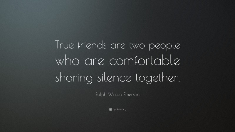 Ralph Waldo Emerson Quote: “True friends are two people who are comfortable sharing silence together.”