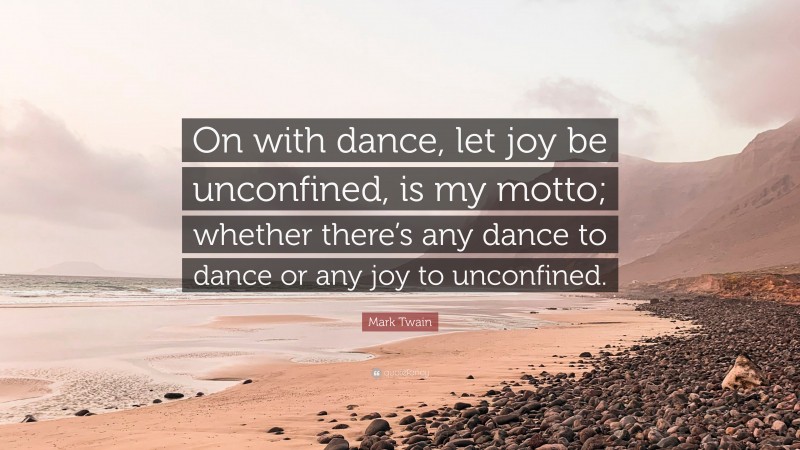 Mark Twain Quote: “On with dance, let joy be unconfined, is my motto; whether there’s any dance to dance or any joy to unconfined.”
